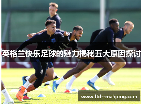 英格兰快乐足球的魅力揭秘五大原因探讨
