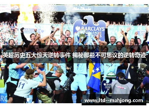 英超历史五大惊天逆转事件 揭秘那些不可思议的逆转奇迹 英超历史五大惊天逆转事件 揭秘那些不可思议的逆转奇迹