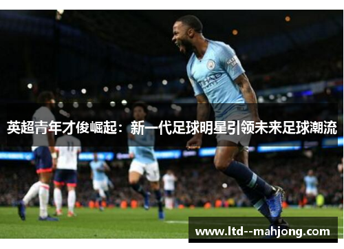 英超青年才俊崛起：新一代足球明星引领未来足球潮流