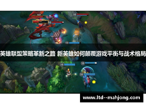 英雄联盟策略革新之路 新英雄如何颠覆游戏平衡与战术格局 英雄联盟策略革新之路 新英雄如何颠覆游戏平衡与战术格局