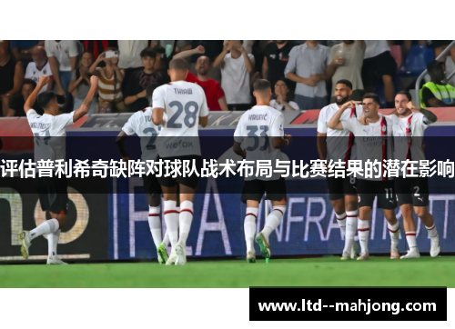 评估普利希奇缺阵对球队战术布局与比赛结果的潜在影响