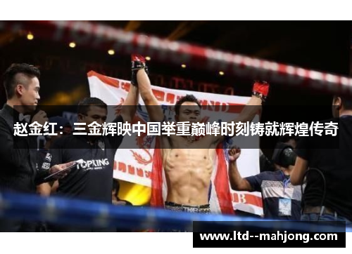 赵金红:三金辉映中国举重巅峰时刻铸就辉煌传奇 赵金红:三金辉映中国举重巅峰时刻铸就辉煌传奇