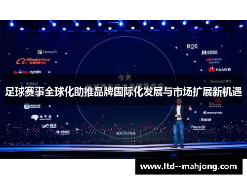 足球赛事全球化助推品牌国际化发展与市场扩展新机遇 足球赛事全球化助推品牌国际化发展与市场扩展新机遇
