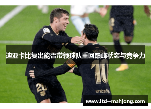 迪亚卡比复出能否带领球队重回巅峰状态与竞争力 迪亚卡比复出能否带领球队重回巅峰状态与竞争力