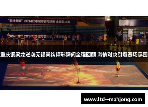 重庆铜梁龙逆袭无锡吴钩精彩瞬间全程回顾 激情对决引爆赛场氛围