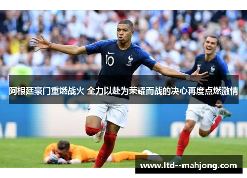 阿根廷豪门重燃战火 全力以赴为荣耀而战的决心再度点燃激情 阿根廷豪门重燃战火 全力以赴为荣耀而战的决心再度点燃激情