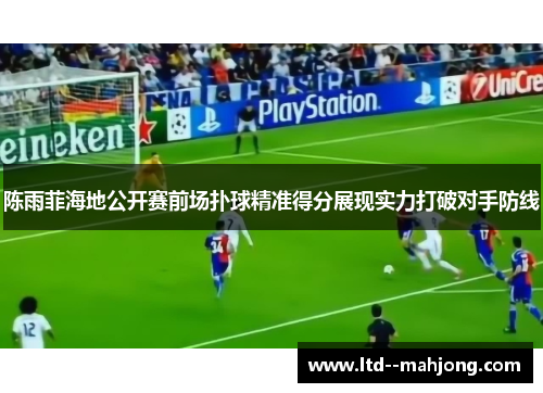 陈雨菲海地公开赛前场扑球精准得分展现实力打破对手防线