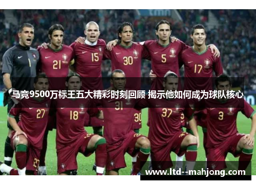 马竞9500万标王五大精彩时刻回顾 揭示他如何成为球队核心