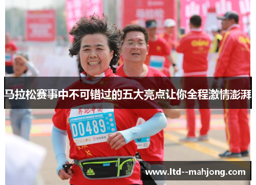 马拉松赛事中不可错过的五大亮点让你全程激情澎湃 马拉松赛事中不可错过的五大亮点让你全程激情澎湃