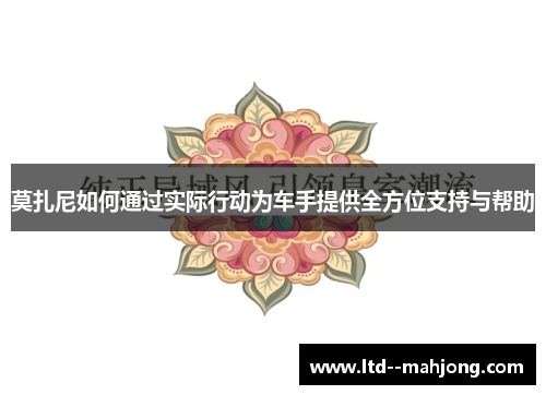 莫扎尼如何通过实际行动为车手提供全方位支持与帮助