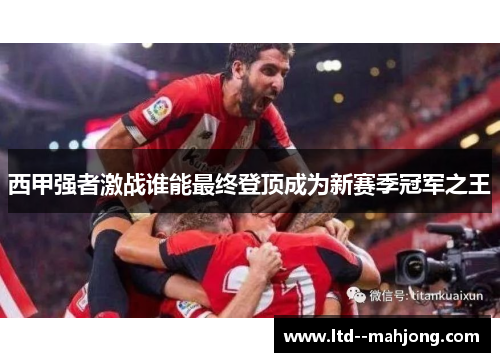 西甲强者激战谁能最终登顶成为新赛季冠军之王 西甲强者激战谁能最终登顶成为新赛季冠军之王