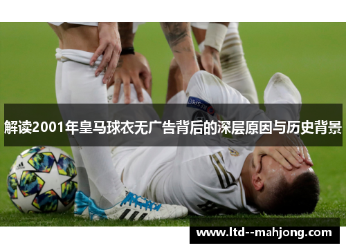 解读2001年皇马球衣无广告背后的深层原因与历史背景 解读2001年皇马球衣无广告背后的深层原因与历史背景