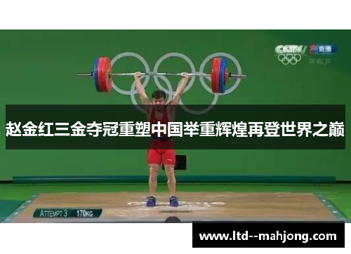 赵金红三金夺冠重塑中国举重辉煌再登世界之巅 赵金红三金夺冠重塑中国举重辉煌再登世界之巅