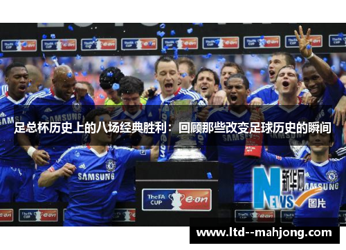 足总杯历史上的八场经典胜利:回顾那些改变足球历史的瞬间 足总杯历史上的八场经典胜利:回顾那些改变足球历史的瞬间