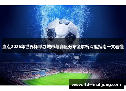 盘点2026年世界杯举办城市与赛区分布全解析深度指南一文看懂 盘点2026年世界杯举办城市与赛区分布全解析深度指南一文看懂