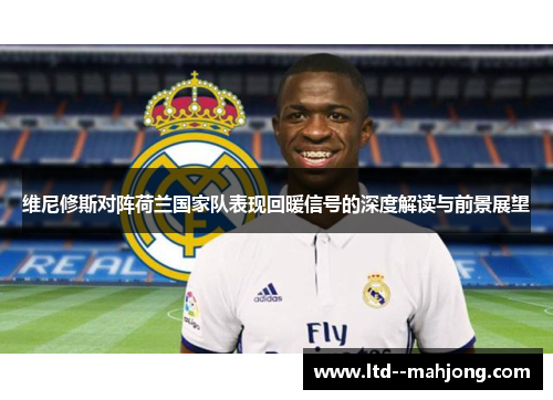 维尼修斯对阵荷兰国家队表现回暖信号的深度解读与前景展望 维尼修斯对阵荷兰国家队表现回暖信号的深度解读与前景展望