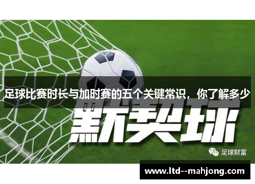 足球比赛时长与加时赛的五个关键常识，你了解多少