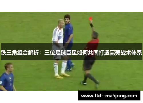 铁三角组合解析：三位足球巨星如何共同打造完美战术体系