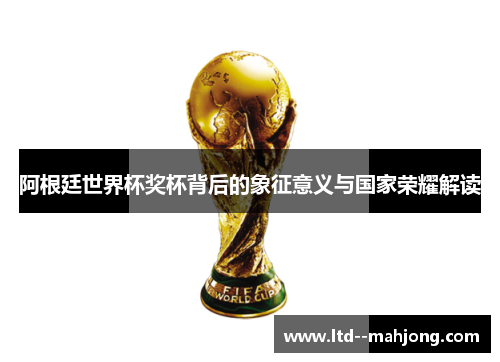 阿根廷世界杯奖杯背后的象征意义与国家荣耀解读