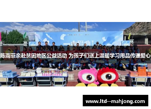 陈雨菲亲赴贫困地区公益活动 为孩子们送上温暖学习用品传递爱心