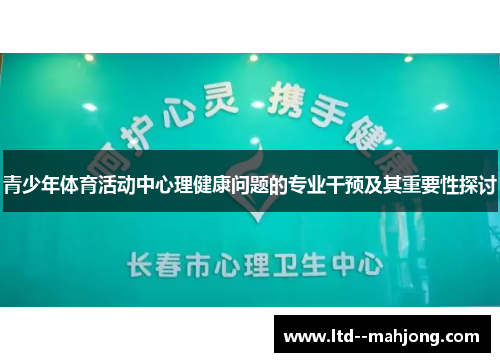 青少年体育活动中心理健康问题的专业干预及其重要性探讨 青少年体育活动中心理健康问题的专业干预及其重要性探讨