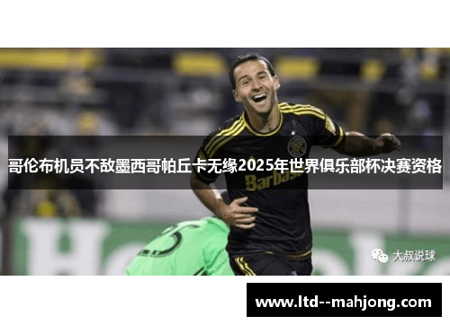 哥伦布机员不敌墨西哥帕丘卡无缘2025年世界俱乐部杯决赛资格 哥伦布机员不敌墨西哥帕丘卡无缘2025年世界俱乐部杯决赛资格