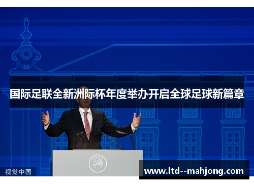 国际足联全新洲际杯年度举办开启全球足球新篇章 国际足联全新洲际杯年度举办开启全球足球新篇章