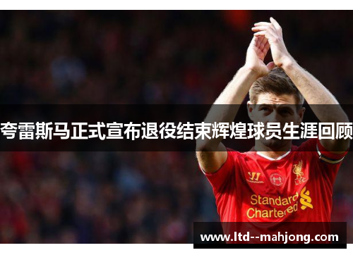 夸雷斯马正式宣布退役结束辉煌球员生涯回顾