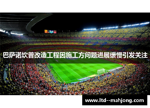 巴萨诺坎普改造工程因施工方问题进展缓慢引发关注