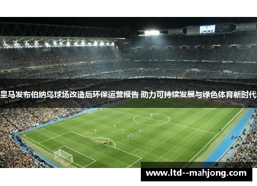 皇马发布伯纳乌球场改造后环保运营报告 助力可持续发展与绿色体育新时代