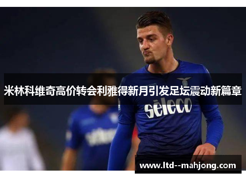 米林科维奇高价转会利雅得新月引发足坛震动新篇章 米林科维奇高价转会利雅得新月引发足坛震动新篇章