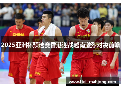 2025亚洲杯预选赛香港迎战越南激烈对决前瞻