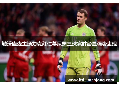 勒沃库森主场力克拜仁慕尼黑三球完胜彰显强势表现