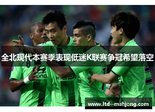 全北现代本赛季表现低迷K联赛争冠希望落空