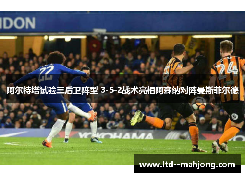 阿尔特塔试验三后卫阵型 3-5-2战术亮相阿森纳对阵曼斯菲尔德