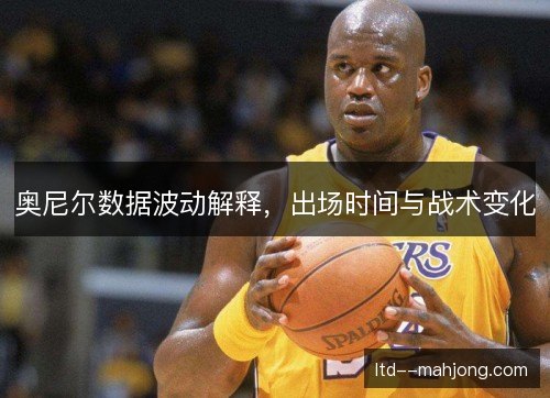 奥尼尔数据波动解释，出场时间与战术变化