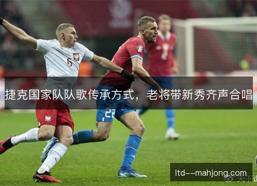 捷克国家队队歌传承方式，老将带新秀齐声合唱