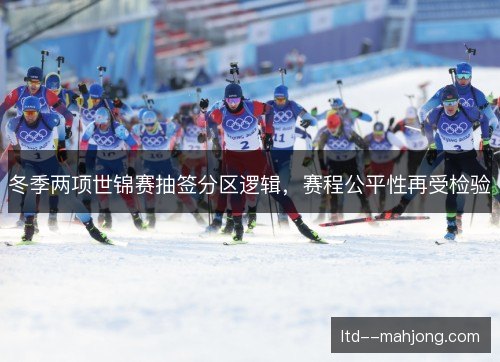 冬季两项世锦赛抽签分区逻辑，赛程公平性再受检验