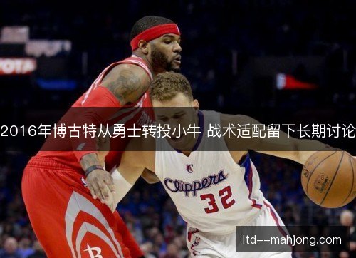 2016年博古特从勇士转投小牛 战术适配留下长期讨论